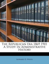 Cover of The Republican Era 18691901 A Study In Administrative History
