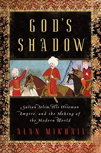 Cover of God's Shadow: Sultan Selim, His Ottoman Empire, and the Making of the Modern World