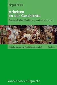 Cover of Arbeiten an der Geschichte: Gesellschaftlicher Wandel im 19. und 20. Jahrhundert (Kritische Studien zur Geschichtswissenschaft)