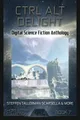 Ctrl Alt Delight: Digital Science Fiction Anthology (Digital Science Fiction Short Stories Series Two) (Volume 3)