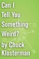 Can I Tell You Something Weird?